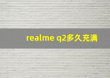 realme q2多久充满